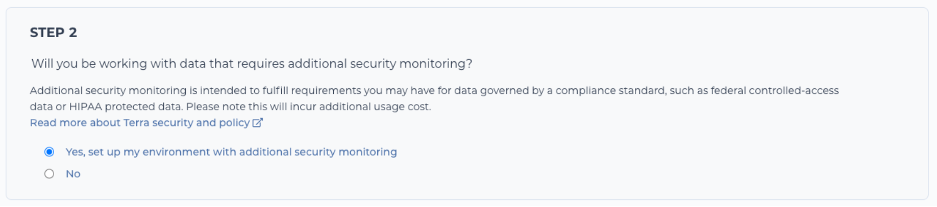 step 2 of the create billing project process asks will you be working with data that requires additional security monitoring? Additional security monitoring is intended to fulfill requirem,ents you may have for data governed by a compliance standard, such as federal controlled-access data or HIPAA-protected data. Please note this will incur additional usage cost and radio buttons for yes, set up my evnironment withadditional security monitoring and no